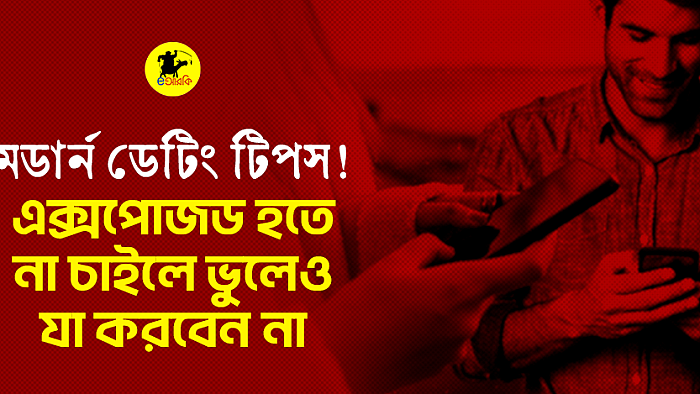 মডার্ন ডেটিং টিপস! এক্সপোজড হতে না চাইলে ভুলেও যা করবেন না