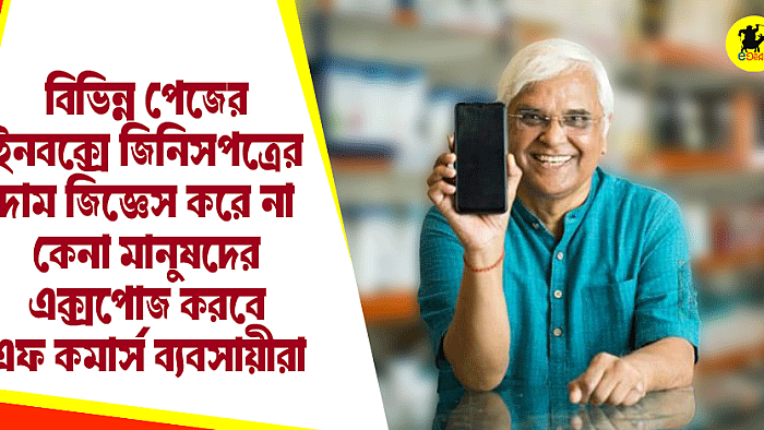 বিভিন্ন পেজের ইনবক্সে জিনিসপত্রের দাম জিজ্ঞেস করে না কেনা মানুষদের এক্সপোজ করবে এফ কমার্স ব্যবসায়ীরা