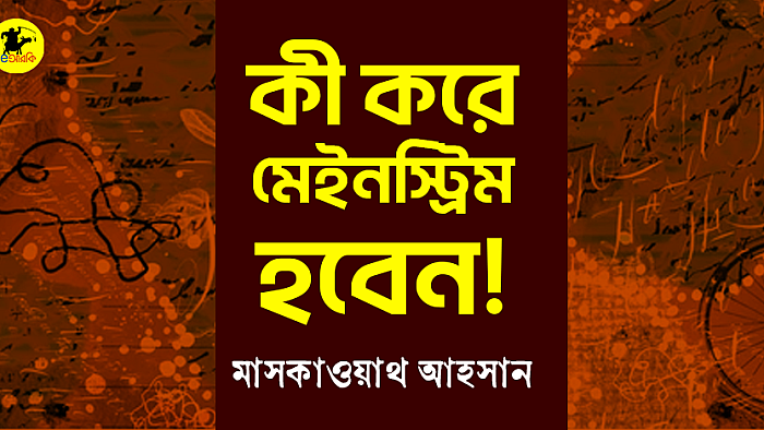 কী করে মেইনস্ট্রিম হবেন!