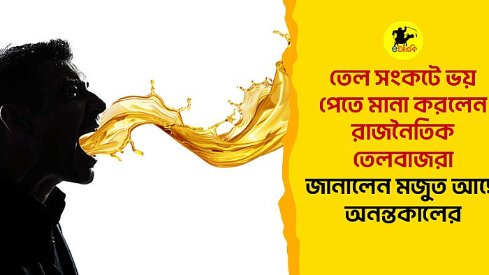 তেল সংকটে ভয় পেতে মানা করলেন রাজনৈতিক তেলবাজরা, জানালেন মজুত আছে অনন্তকালের