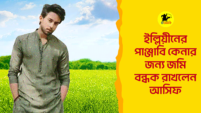 ইল্লিয়ীনের পাঞ্জাবি কেনার জন্য জমি বন্ধক রাখলেন আসিফ