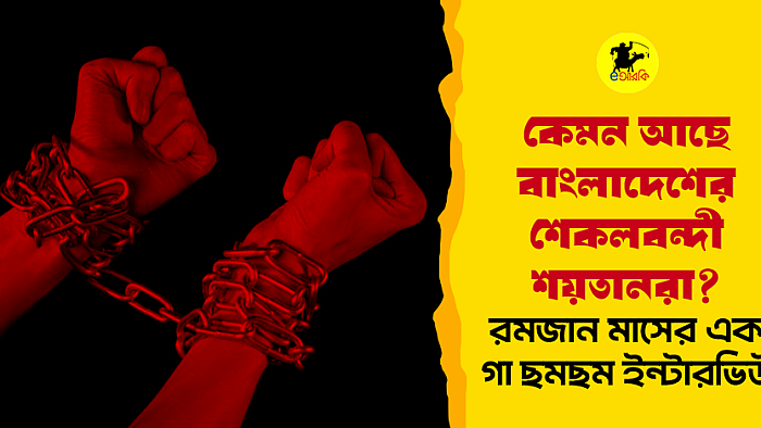 কেমন আছে বাংলাদেশের শেকলবন্দী শয়তানরা? রমজান মাসের এক গা ছমছম ইন্টারভিউ