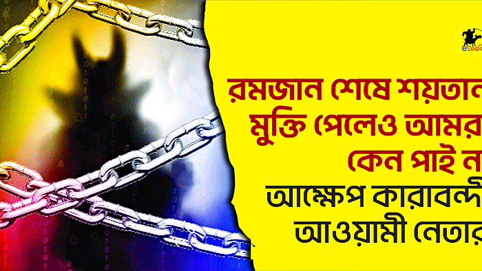 রমজান শেষে শয়তান মুক্তি পেলেও আমরা কেন পাই না, আক্ষেপ কারাবন্দী আওয়ামী নেতার