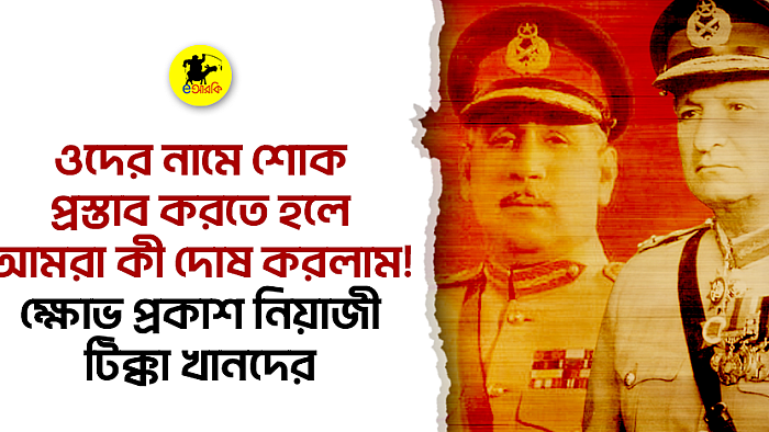 ওদের নামে শোক প্রস্তাব করতে হলে আমরা কী দোষ করলাম! ক্ষোভ প্রকাশ নিয়াজী, টিক্কা খানদের