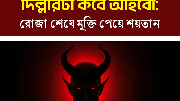 আমি তো ছাড়া পাইলাম, দিল্লীরটা কবে আইবো! রোজা শেষে মুক্তি পেয়ে শয়তান