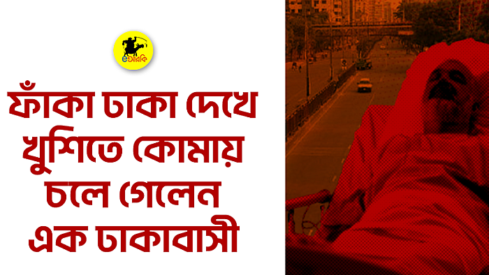 ফাঁকা ঢাকা দেখে খুশিতে কোমায় চলে গেলেন এক ঢাকাবাসী