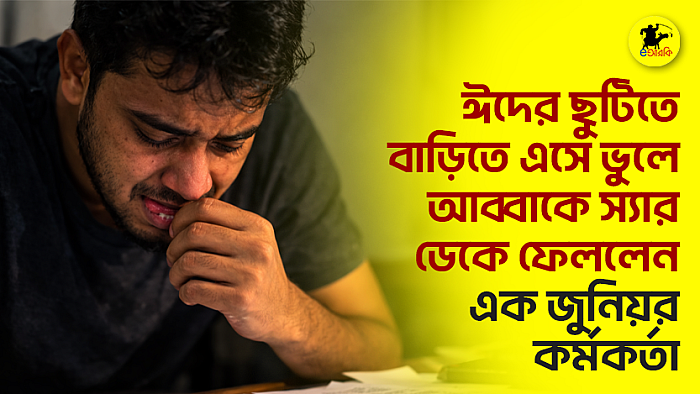 ঈদের ছুটিতে বাড়িতে এসে ভুলে আব্বাকে স্যার ডেকে ফেললেন এক জুনিয়র কর্মকর্তা