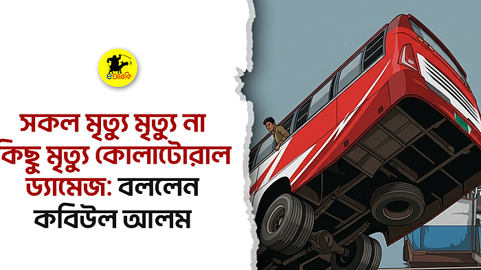 সকল মৃত্যু মৃত্যু না, কিছু মৃত্যু কোলাটোরাল ড্যামেজ: বললেন কবিউল আলম