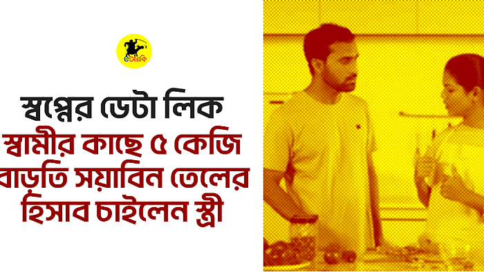 স্বপ্নের ডেটা লিকস্বামীর কাছে ৫ কেজি বাড়তি সয়াবিন তেলের হিসাব চাইলেন স্ত্রী