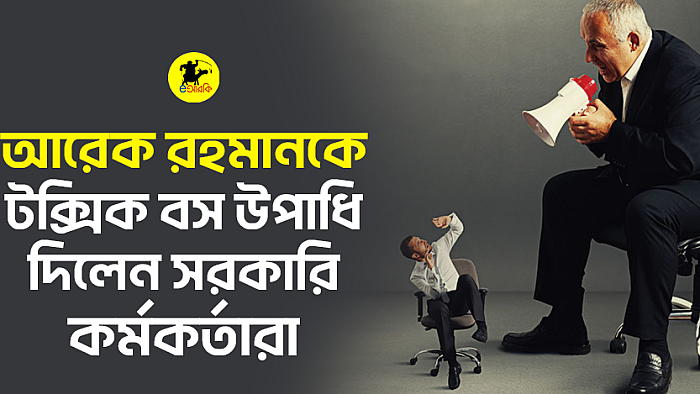 আরেক রহমানকে টক্সিক বস উপাধি দিলেন সরকারি কর্মকর্তারা