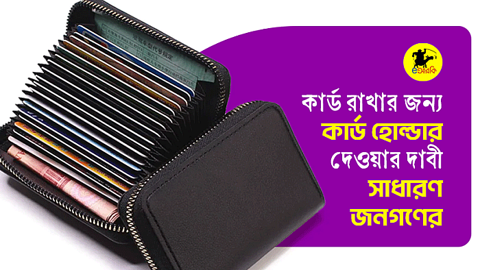 কার্ড রাখার জন্য কার্ড হোল্ডার দেওয়ার দাবী সাধারণ জনগণের