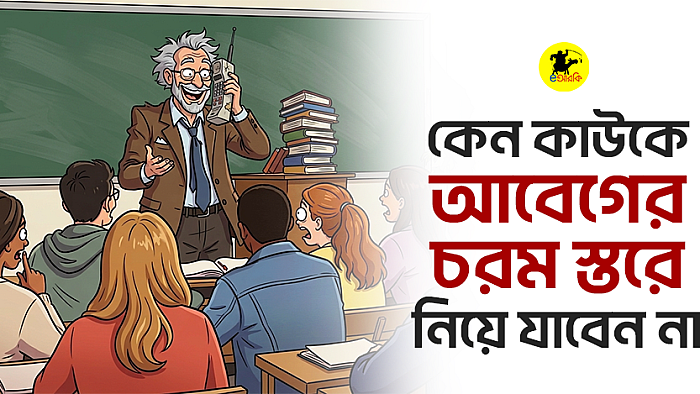 কেন কাউকে আবেগের চরম স্তরে নিয়ে যাবেন না