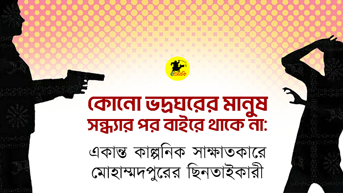 কোনো ভদ্রঘরের মানুষ সন্ধ্যার পর বাইরে থাকে না: একান্ত কাল্পনিক সাক্ষাতকারে মোহাম্মদপুরের ছিনতাইকারী