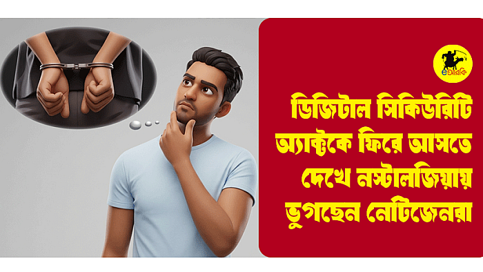 ডিজিটাল সিকিউরিটি অ্যাক্টকে ফিরে আসতে দেখে নস্টালজিয়ায় ভুগছেন নেটিজেনরা