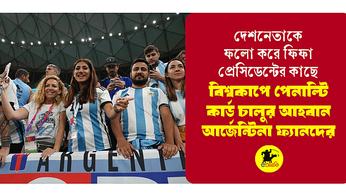 দেশনেতাকে ফলো করে ফিফা প্রেসিডেন্টের কাছে বিশ্বকাপে পেনাল্টি কার্ড চালুর আহবান আর্জেন্টিনা ফ্যানদের