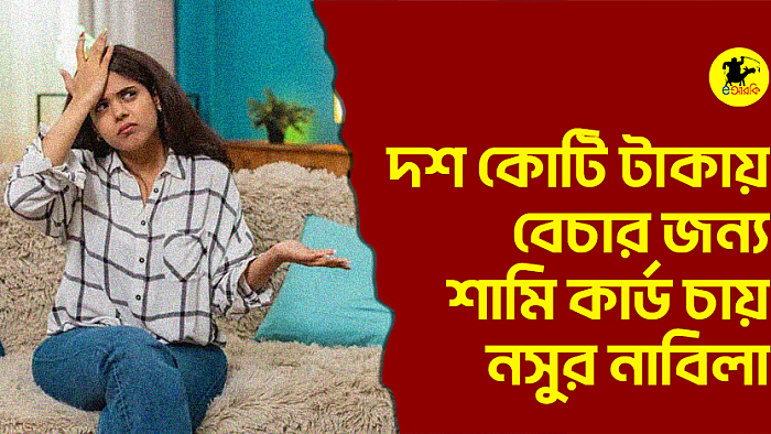 দশ কোটি টাকায় বেচার জন্য শামি কার্ড চায় নসুর নাবিলা