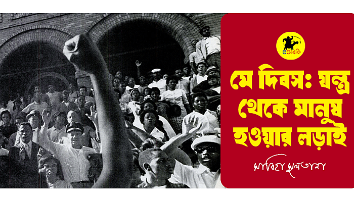 মে দিবস: যন্ত্র থেকে মানুষ হওয়ার লড়াই