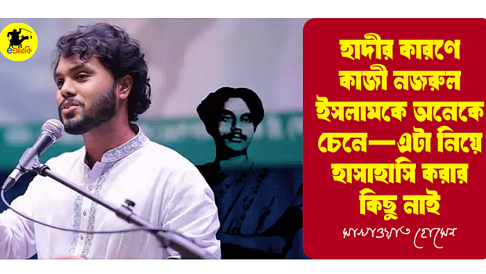 হাদীর কারণে কাজী নজরুল ইসলামকে অনেকে চেনে—এটা নিয়ে হাসাহাসি করার কিছু নাই
