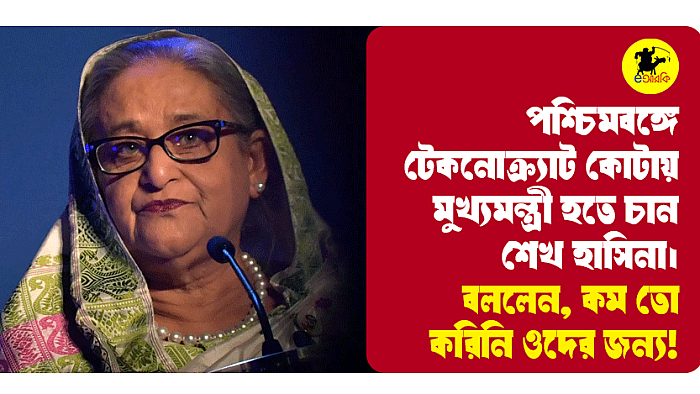 পশ্চিমবঙ্গে টেকনোক্র্যাট কোটায় মুখ্যমন্ত্রী হতে চান শেখ হাসিনা। বললেন, কম তো করিনি ওদের জন্য!