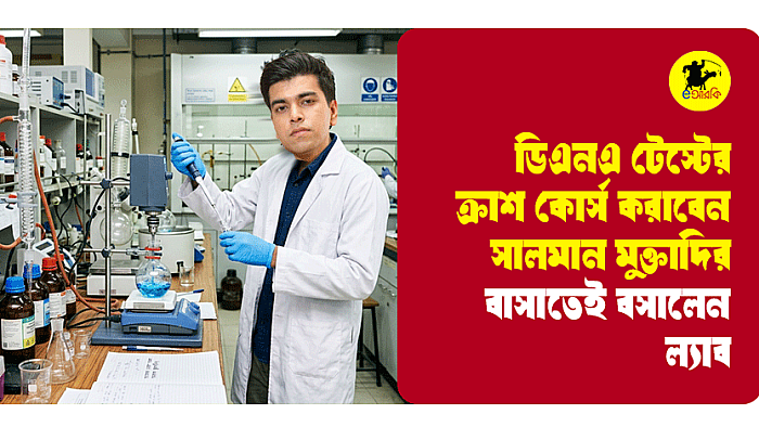ডিএনএ টেস্টের ক্রাশ কোর্স করাবেন সালমান মুক্তাদির, বাসাতেই বসালেন ল্যাব