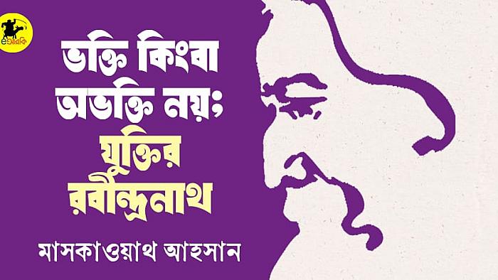 ভক্তি কিংবা অভক্তি নয়; যুক্তির রবীন্দ্রনাথ