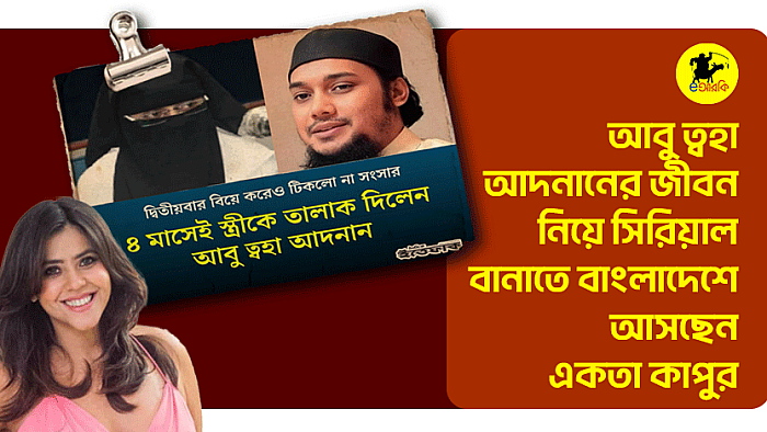 আবু ত্বহা আদনানের জীবন নিয়ে সিরিয়াল বানাতে বাংলাদেশে আসছেন একতা কাপুর