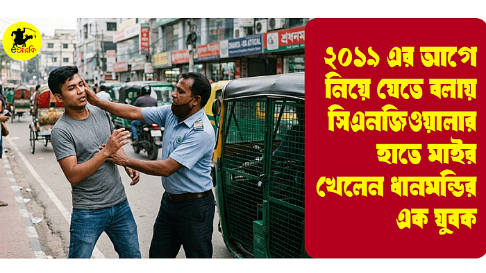 ২০১৯ এর আগে নিয়ে যেতে বলায় সিএনজিওয়ালার হাতে মাইর খেলেন ধানমন্ডির এক যুবক