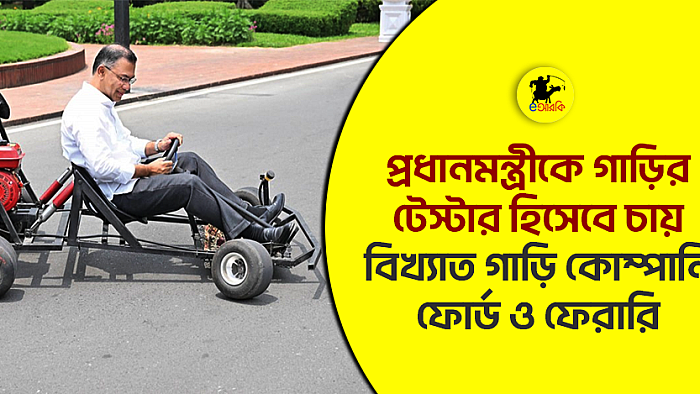 প্রধানমন্ত্রীকে গাড়ির টেস্টার হিসেবে চান বিখ্যাত গাড়ি কোম্পানী ফোর্ড ও ফেরারি