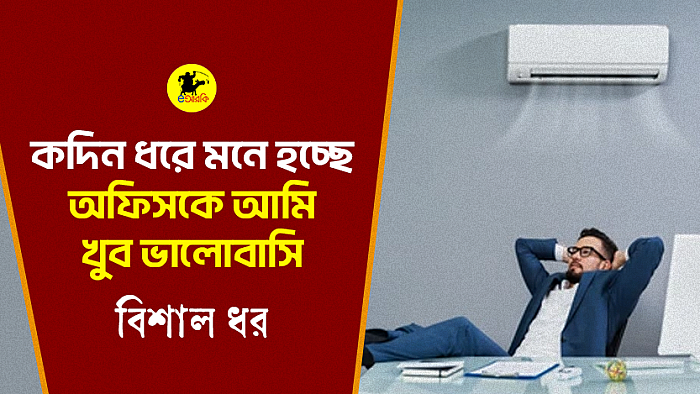 কদিন ধরে মনে হচ্ছে অফিসকে আমি খুব ভালোবাসি