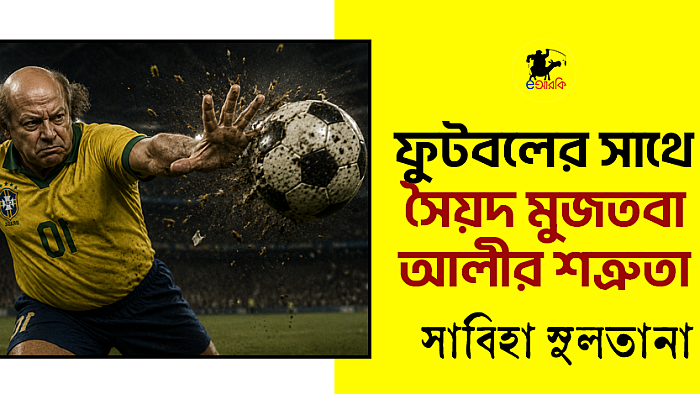 ফুটবলের সাথে মুজতবা আলীর শত্রুতা