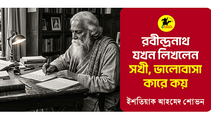 রবীন্দ্রনাথ যখন লিখলেন ‘সখী, ভালোবাসা কারে কয়’
