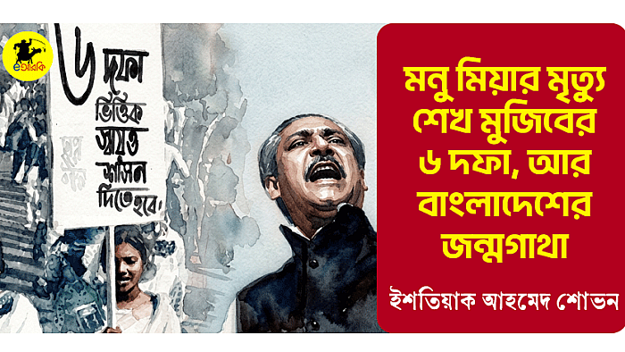 মনু মিয়ার মৃত্যু, শেখ মুজিবের ৬ দফা, আর বাংলাদেশের জন্মগাথা