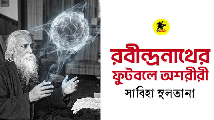 রবীন্দ্রনাথের ফুটবলে অশরীরী