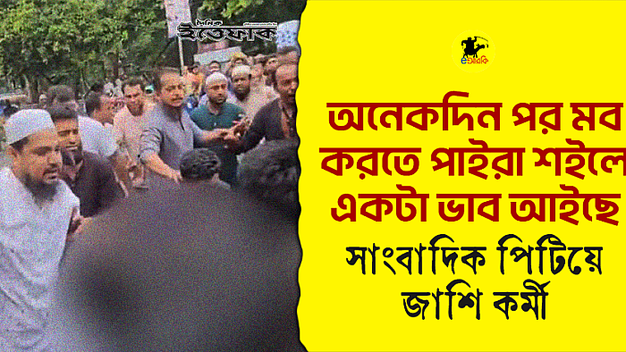 অনেকদিন পর মব করতে পাইরা শইলে একটা ভাব আইছে: সাংবাদিক পিটিয়ে জাশি কর্মী