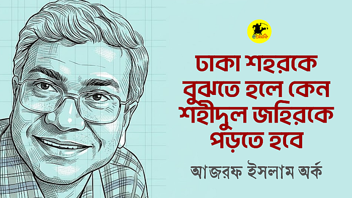 ঢাকা শহরকে বুঝতে হলে কেন শহীদুল জহিরকে পড়তে হবে