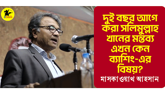 দুই বছর আগে করা সলিমুল্লাহ খানের মন্তব্য এখন কেন ব্যাশিং-এর বিষয়?