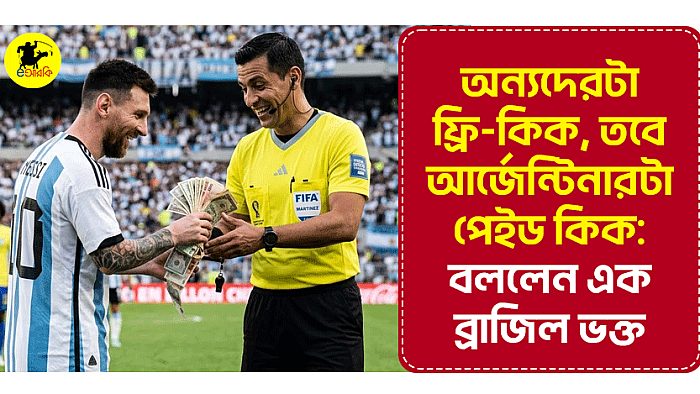 অন্যদেরটা ফ্রি-কিক, তবে আর্জেন্টিনারটা পেইড কিক: বললেন এক ব্রাজিল ভক্ত