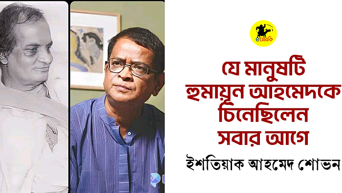 যে মানুষটি হুমায়ূন আহমেদকে চিনেছিলেন সবার আগে