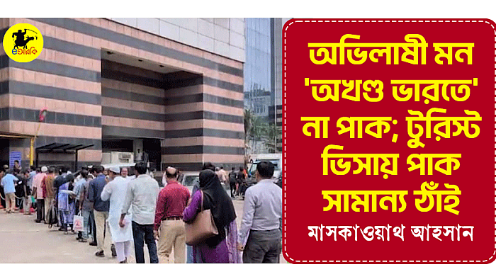 অভিলাষী মন 'অখণ্ড ভারতে' না পাক; টুরিস্ট ভিসায় পাক সামান্য ঠাঁই