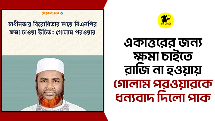 একাত্তরের জন্য ক্ষমা চাইতে রাজি না হওয়ায় গোলাম পরওয়ারকে ধন্যবাদ দিলো পাক আর্মি