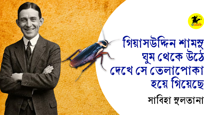 গিয়াসউদ্দিন শামসু ঘুম থেকে উঠে দেখে সে তেলাপোকা হয়ে গিয়েছে