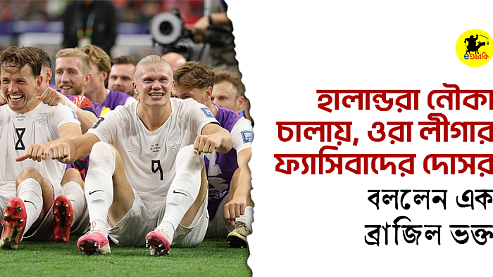 হালান্ডরা নৌকা চালায়, ওরা লীগার, ফ্যাসিবাদের দোসর: বললেন এক ব্রাজিল ভক্ত