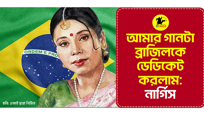 আমার গানটা ব্রাজিলকে ডেডিকেট করলাম: নার্গিস