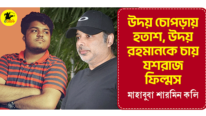 উদয় চোপড়ায় হতাশ, উদয় রহমানকে চায় যশরাজ ফিল্মস