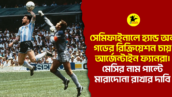সেমিফাইনালে হ্যান্ড অব গডের রিক্রিয়েশন চায় আর্জেন্টাইন ফ্যানরা। মেসির নাম পাল্টে মারাদোনা রাখার দাবি