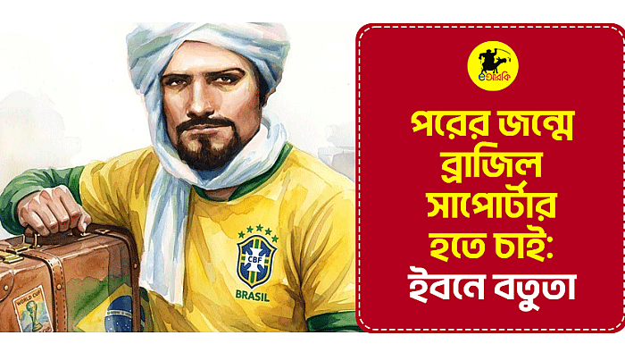 পরের জন্মে ব্রাজিল সাপোর্টার হতে চাই: ইবনে বতুতা