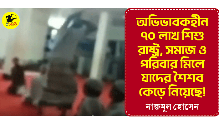 অভিভাবকহীন ৭০ লাখ শিশু  রাষ্ট্র, সমাজ ও পরিবার মিলে যাদের শৈশব কেড়ে নিয়েছে!