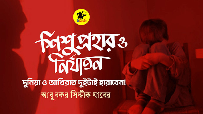 শিশু প্রহার ও নির্যাতন; দুনিয়া ও আখেরাত দুটাই হারাবেন!