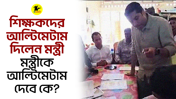 শিক্ষকদের আল্টিমেটাম দিলেন মন্ত্রী, মন্ত্রীকে আল্টিমেটাম দেবে কে?
