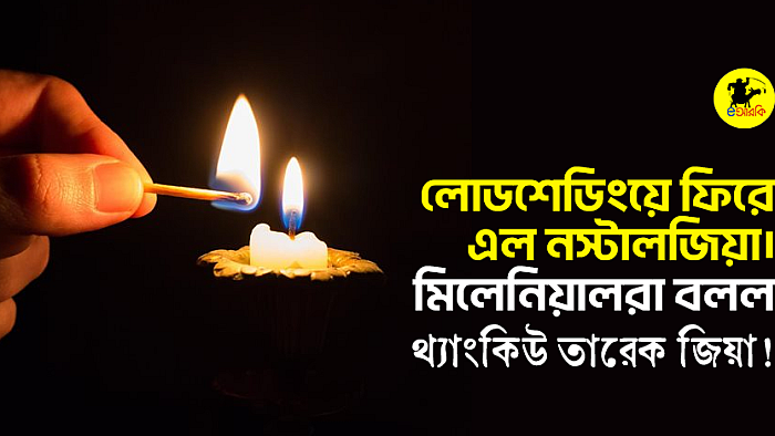 লোডশেডিংয়ে ফিরে এল নস্টালজিয়া। মিলেনিয়ালরা বলল, থ্যাংকিউ তারেক জিয়া!